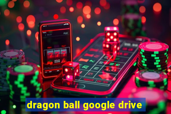 dragon ball google drive